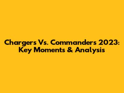 Chargers Vs. Commanders 2023: Key Moments & Analysis