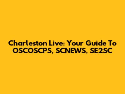 Charleston Live: Your Guide To OSCOSCPS, SCNEWS, SE2SC
