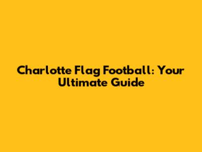 Charlotte Flag Football: Your Ultimate Guide