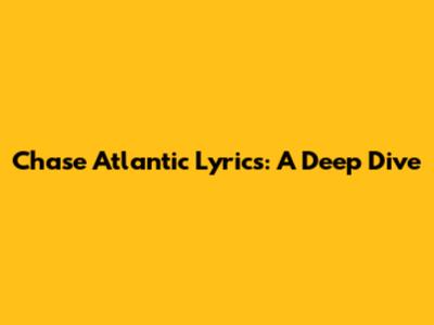 Chase Atlantic Lyrics: A Deep Dive