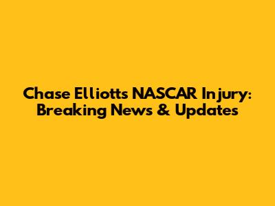 Chase Elliott's NASCAR Injury: Breaking News & Updates