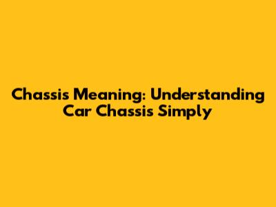 Chassis Meaning: Understanding Car Chassis Simply