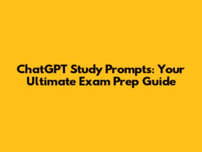 ChatGPT Study Prompts: Your Ultimate Exam Prep Guide