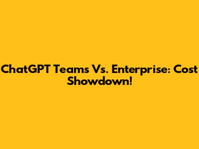 ChatGPT Teams Vs. Enterprise: Cost Showdown!