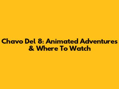 Chavo Del 8: Animated Adventures & Where To Watch