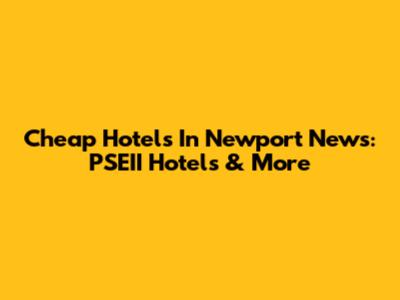 Cheap Hotels In Newport News: PSEII Hotels & More