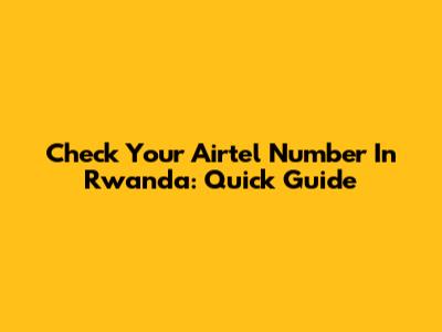 Check Your Airtel Number In Rwanda: Quick Guide