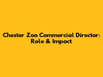 Chester Zoo Commercial Director: Role & Impact