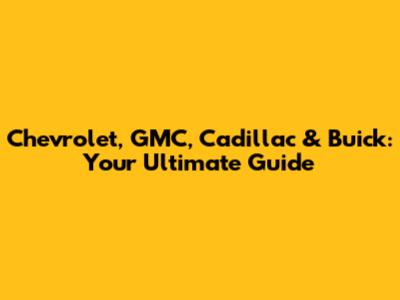 Chevrolet, GMC, Cadillac & Buick: Your Ultimate Guide