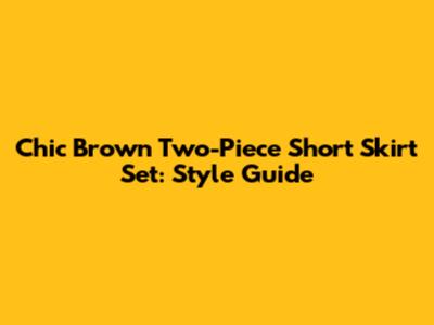 Chic Brown Two-Piece Short Skirt Set: Style Guide