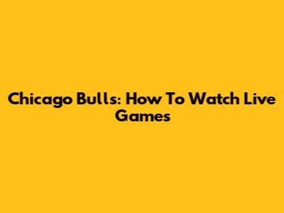Chicago Bulls: How To Watch Live Games