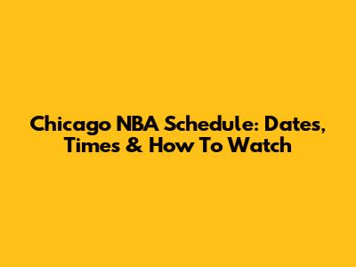 Chicago NBA Schedule: Dates, Times & How To Watch