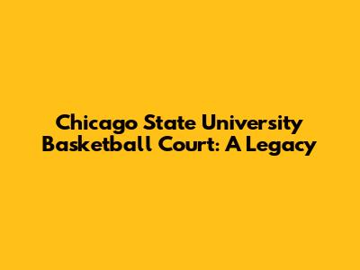 Chicago State University Basketball Court: A Legacy