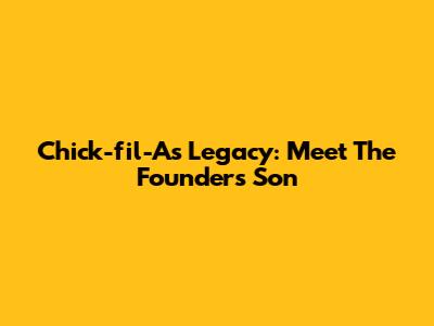Chick-fil-A's Legacy: Meet The Founder's Son