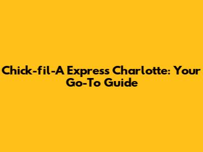 Chick-fil-A Express Charlotte: Your Go-To Guide