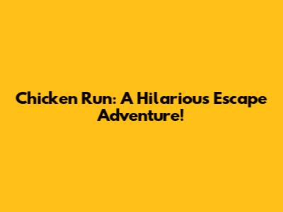 Chicken Run: A Hilarious Escape Adventure!