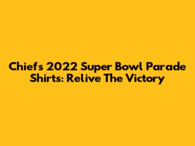 Chiefs 2022 Super Bowl Parade Shirts: Relive The Victory