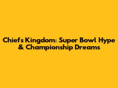 Chiefs Kingdom: Super Bowl Hype & Championship Dreams