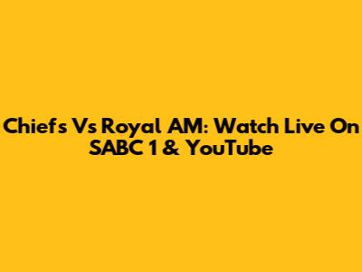 Chiefs Vs Royal AM: Watch Live On SABC 1 & YouTube