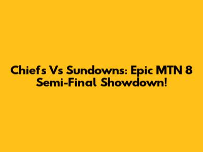 Chiefs Vs Sundowns: Epic MTN 8 Semi-Final Showdown!