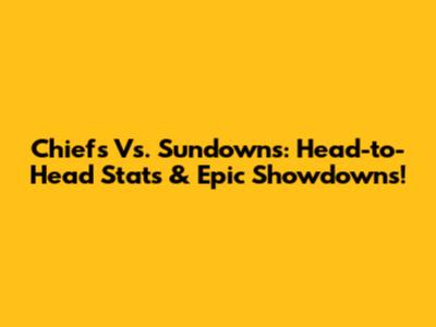 Chiefs Vs. Sundowns: Head-to-Head Stats & Epic Showdowns!