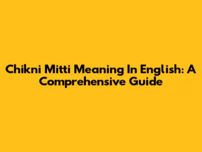 Chikni Mitti Meaning In English: A Comprehensive Guide