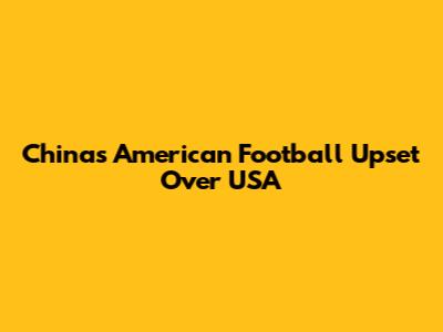 China's American Football Upset Over USA