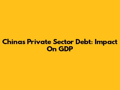 China's Private Sector Debt: Impact On GDP