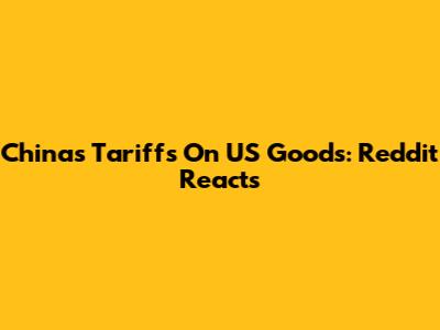 China's Tariffs On US Goods: Reddit Reacts