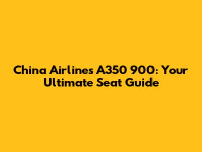 China Airlines A350 900: Your Ultimate Seat Guide