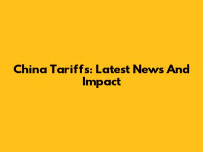 China Tariffs: Latest News And Impact