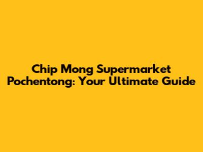 Chip Mong Supermarket Pochentong: Your Ultimate Guide