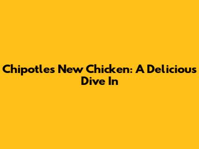 Chipotle's New Chicken: A Delicious Dive In
