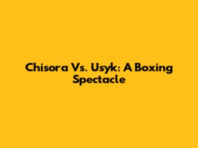 Chisora Vs. Usyk: A Boxing Spectacle