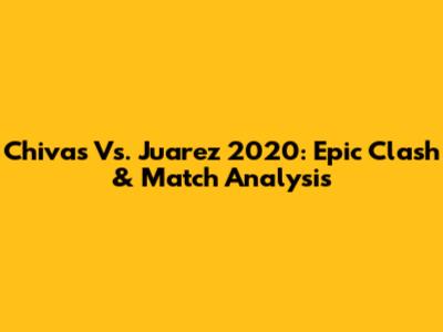 Chivas Vs. Juarez 2020: Epic Clash & Match Analysis