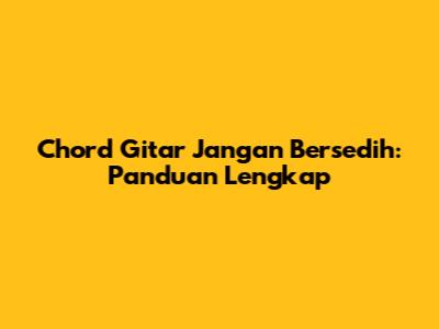 Chord Gitar Jangan Bersedih: Panduan Lengkap