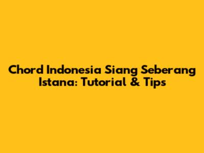 Chord Indonesia Siang Seberang Istana: Tutorial & Tips
