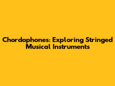 Chordophones: Exploring Stringed Musical Instruments