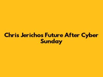 Chris Jericho's Future After Cyber Sunday