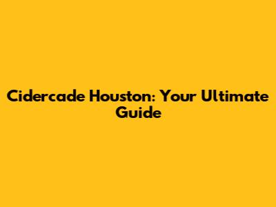 Cidercade Houston: Your Ultimate Guide