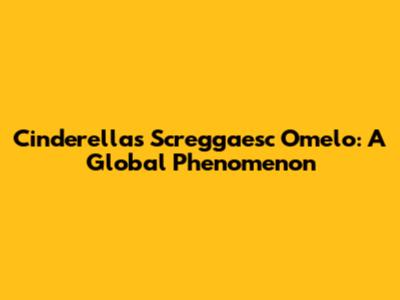 Cinderella's Screggaesc Omelo: A Global Phenomenon