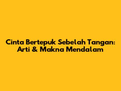Cinta Bertepuk Sebelah Tangan: Arti & Makna Mendalam