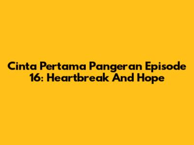 Cinta Pertama Pangeran Episode 16: Heartbreak And Hope