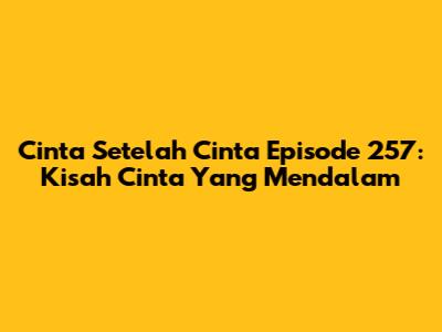 Cinta Setelah Cinta Episode 257: Kisah Cinta Yang Mendalam
