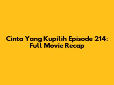 Cinta Yang Kupilih Episode 214: Full Movie Recap