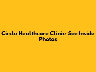 Circle Healthcare Clinic: See Inside Photos
