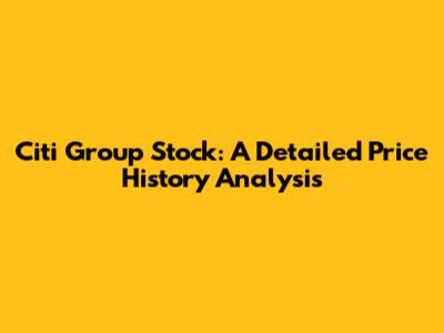 Citi Group Stock: A Detailed Price History Analysis