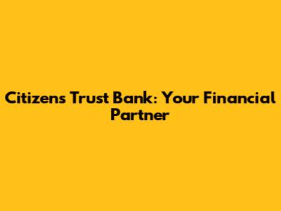 Citizens Trust Bank: Your Financial Partner