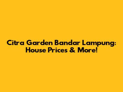 Citra Garden Bandar Lampung: House Prices & More!
