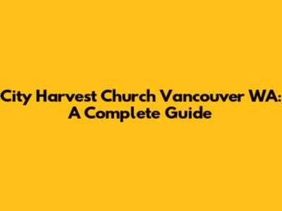 City Harvest Church Vancouver WA: A Complete Guide